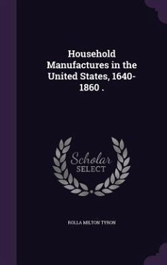 Household Manufactures in the United States, 1640-1860 . - Tyron, Rolla Milton