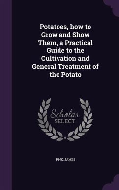 Potatoes, how to Grow and Show Them, a Practical Guide to the Cultivation and General Treatment of the Potato - Pink, James