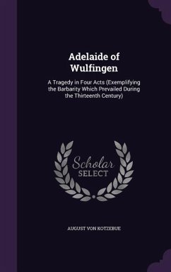 Adelaide of Wulfingen: A Tragedy in Four Acts (Exemplifying the Barbarity Which Prevailed During the Thirteenth Century) - Von Kotzebue, August