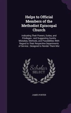 Helps to Official Members of the Methodist Episcopal Church: Indicating Their Powers, Duties, and Privileges; And Suggesting Sundry Mistakes, Methods, - Porter, James