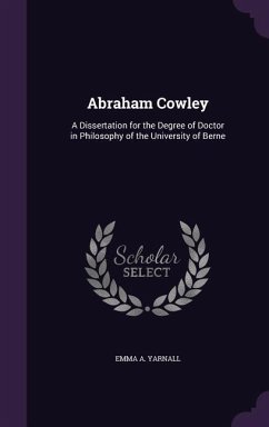 Abraham Cowley: A Dissertation for the Degree of Doctor in Philosophy of the University of Berne - Yarnall, Emma A.