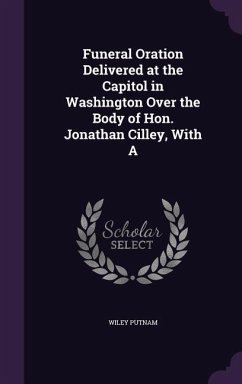 Funeral Oration Delivered at the Capitol in Washington Over the Body of Hon. Jonathan Cilley, With A - Putnam, Wiley