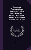 Messages, Proclamations, Vetoes and Other Public Documents Issued by James A. Mount, Governor of Indiana, 1897 to 1901