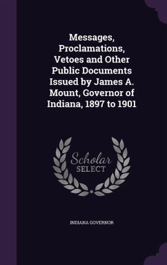 Messages, Proclamations, Vetoes and Other Public Documents Issued by James A. Mount, Governor of Indiana, 1897 to 1901 - Governor, Indiana