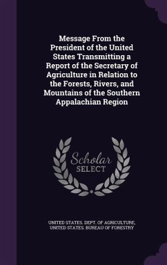 Message From the President of the United States Transmitting a Report of the Secretary of Agriculture in Relation to the Forests, Rivers, and Mountains of the Southern Appalachian Region