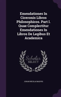 Emendationes in Ciceronis Libros Philosophicos. Part I. Quae Complectitur Emendationes in Libros de Legibus Et Academica - Madvig, Johan Nicolai
