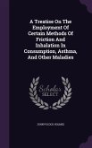 A Treatise On The Employment Of Certain Methods Of Friction And Inhalation In Consumption, Asthma, And Other Maladies