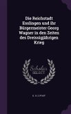 Die Reichstadt Esslingen Und Ihr Burgermeister Georg Wagner in Den Zeiten Des Dreissigjahrigen Krieg