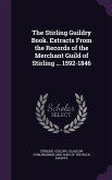 The Stirling Guildry Book. Extracts from the Records of the Merchant Guild of Stirling ... 1592-1846