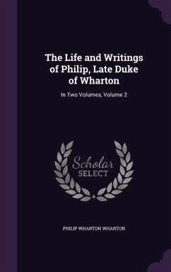 The Life and Writings of Philip, Late Duke of Wharton: In Two Volumes, Volume 2 - Wharton, Philip Wharton