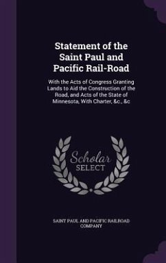 Statement of the Saint Paul and Pacific Rail-Road: With the Acts of Congress Granting Lands to Aid the Construction of the Road, and Acts of the State