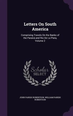 Letters on South America: Comprising Travels on the Banks of the Parana and Rio de La Plata, Volume 2 - Robertson, John Parish; Robertson, William Parish