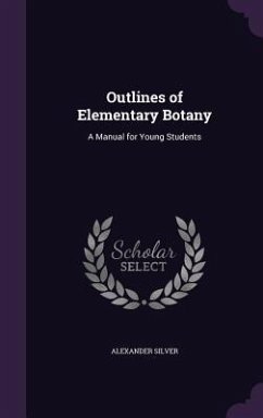 Outlines of Elementary Botany - Silver, Alexander
