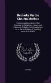 Remarks on the Cholera Morbus: Containing a Description of the Diseases, Its Symptoms, Causes, and Treatment, Together with Suggestions as to the Bes