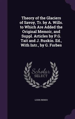 Theory of the Glaciers of Savoy, Tr. by A. Wills. to Which Are Added the Original Memoir, and Suppl. Articles by P.G. Tait and J. Ruskin. Ed., with In - Rendu, Louis