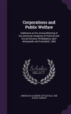 Corporations and Public Welfare: Addresses at the Annual Meeting of the American Academy of Political and Social Science, Philadelphia, April Nineteen