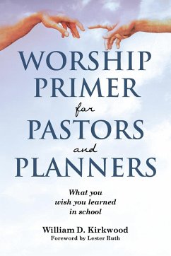 WORSHIP PRIMER FOR PASTORS AND PLANNERS WHAT YOU WISH YOU LEARNED IN SCHOOL - Kirkwood, William D.