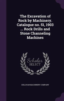 The Excavation of Rock by Machinery. Catalogue no. 51, 1903 ... Rock Drills and Stone Channeling Machines