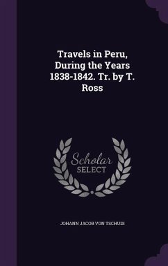 Travels in Peru, During the Years 1838-1842. Tr. by T. Ross - Von Tschudi, Johann Jacob