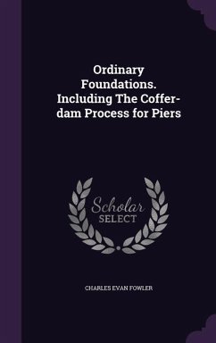 Ordinary Foundations. Including the Coffer-Dam Process for Piers - Fowler, Charles Evan