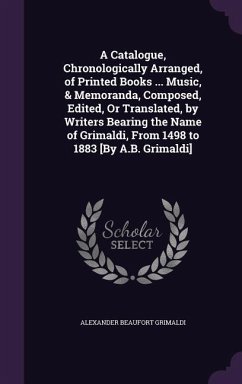 A Catalogue, Chronologically Arranged, of Printed Books ... Music, & Memoranda, Composed, Edited, or Translated, by Writers Bearing the Name of Grim - Grimaldi, Alexander Beaufort