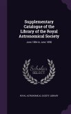 Supplementary Catalogue of the Library of the Royal Astronomical Society: June 1884 to June 1898