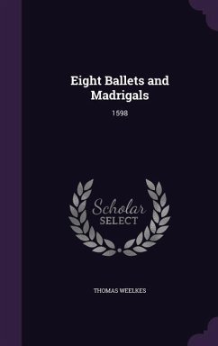 Eight Ballets and Madrigals: 1598 - Weelkes, Thomas