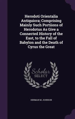 Herodoti Orientalia Antiquiora; Comprising Mainly Such Portiions of Herodotus As Give a Connected History of the East, to the Fall of Babylon and the Death of Cyrus the Great - Johnson, Herman M