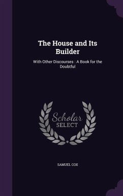 The House and Its Builder: With Other Discourses: A Book for the Doubtful - Cox, Samuel