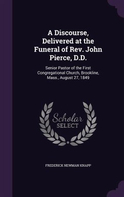 A Discourse, Delivered at the Funeral of REV. John Pierce, D.D.: Senior Pastor of the First Congregational Church, Brookline, Mass., August 27, 1849 - Knapp, Frederick Newman