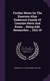 Further Notes on the Emerson Alias Emberson Family of Counties Herts and Essex ... Being Add. Researches ... 1912-19