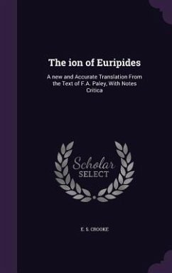 The Ion of Euripides: A New and Accurate Translation from the Text of F.A. Paley, with Notes Critica - Crooke, E. S.