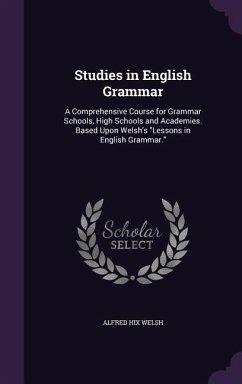 Studies in English Grammar: A Comprehensive Course for Grammar Schools, High Schools and Academies. Based Upon Welsh's Lessons in English Grammar. - Welsh, Alfred Hix
