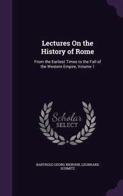 Lectures on the History of Rome: From the Earliest Times to the Fall of the Western Empire, Volume 1 - Niebuhr, Barthold Georg; Schmitz, Leonhard