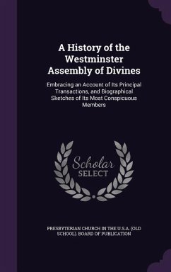 A History of the Westminster Assembly of Divines: Embracing an Account of Its Principal Transactions, and Biographical Sketches of Its Most Conspicu
