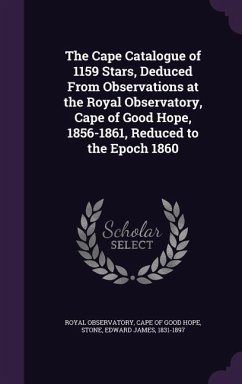 The Cape Catalogue of 1159 Stars, Deduced from Observations at the Royal Observatory, Cape of Good Hope, 1856-1861, Reduced to the Epoch 1860 - Stone, Edward James