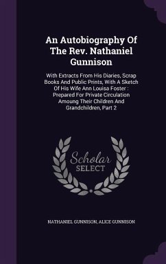 An Autobiography of the Rev. Nathaniel Gunnison: With Extracts from His Diaries, Scrap Books and Public Prints, with a Sketch of His Wife Ann Louisa F - Gunnison, Nathaniel; Gunnison, Alice