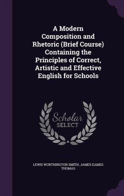 A Modern Composition and Rhetoric (Brief Course) Containing the Principles of Correct, Artistic and Effective English for Schools - Smith, Lewis Worthington; Thomas, James Eames