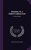 Rosanne, Or, a Father's Labour Lost: In Three Volumes