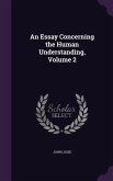 An Essay Concerning the Human Understanding, Volume 2 An Essay Concerning the Human Understanding, Volume 2