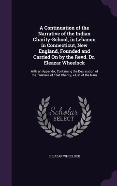 A Continuation of the Narrative of the Indian Charity-School, in Lebanon in Connecticut, New England, Founded and Carried on by the Revd. Dr. Eleaza - Wheelock, Eleazar