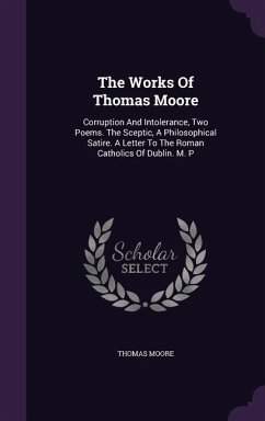 The Works of Thomas Moore: Corruption and Intolerance, Two Poems. the Sceptic, a Philosophical Satire. a Letter to the Roman Catholics of Dublin. - Moore, Thomas