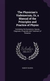 The Physician's Vademecum, Or, a Manual of the Principles and Practice of Physic: Containing the Symptoms, Causes, Diagnosis, Prognosis and Treatment