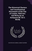 The Historical Charters and Constitutional Documents of the City of London, with Intr. and Notes by an Antiquary [W. de G. Birch]