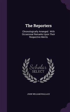 The Reporters: Chronologically Arranged: With Occasional Remarks Upon Their Respective Merits - Wallace, John William