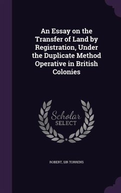 An Essay on the Transfer of Land by Registration, Under the Duplicate Method Operative in British Colonies - Torrens, Robert