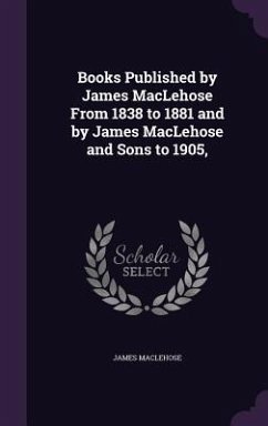 Books Published by James Maclehose from 1838 to 1881 and by James Maclehose and Sons to 1905, - Maclehose, James