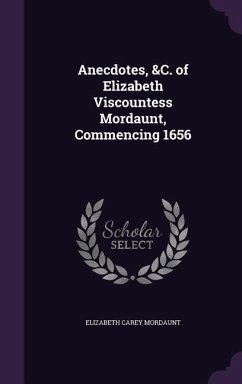 Anecdotes, &C. of Elizabeth Viscountess Mordaunt, Commencing 1656 - Mordaunt, Elizabeth Carey