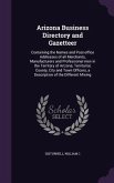 Arizona Business Directory and Gazetteer: Containing the Names and Post-Office Addresses of All Merchants, Manufacturers and Professional Men in the T