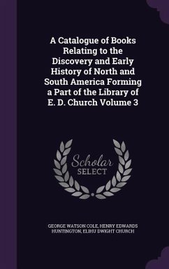 A Catalogue of Books Relating to the Discovery and Early History of North and South America Forming a Part of the Library of E. D. Church Volume 3 - Cole, George Watson; Huntington, Henry Edwards; Church, Elihu Dwight